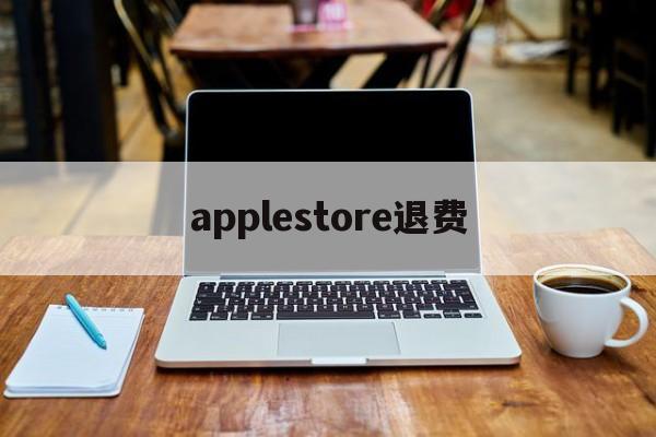 applestore退费(apple store退订退款)