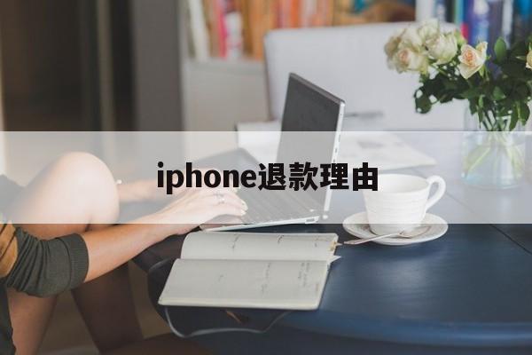 iphone退款理由(苹果退款理由怎么写成功率高)